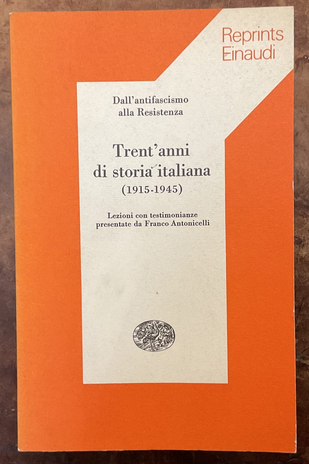 Trent'anni di storia italiana 1915 - 1945. Dall'antifascismo alla Resistenza. Lezioni con testimonianze presentate da Franco Antonicelli